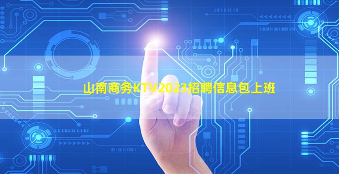 山南商务KTV2023招聘信息包上班