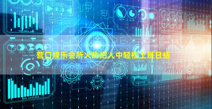 营口娱乐会所火热招人中轻松上班日结